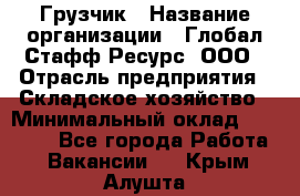 Грузчик › Название организации ­ Глобал Стафф Ресурс, ООО › Отрасль предприятия ­ Складское хозяйство › Минимальный оклад ­ 25 000 - Все города Работа » Вакансии   . Крым,Алушта